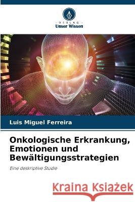 Onkologische Erkrankung, Emotionen und Bewaltigungsstrategien Luis Miguel Ferreira   9786206285908 Verlag Unser Wissen