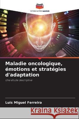 Maladie oncologique, emotions et strategies d'adaptation Luis Miguel Ferreira   9786206285939 Editions Notre Savoir