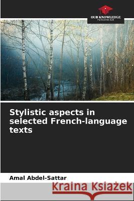 Stylistic aspects in selected French-language texts Amal Abdel-Sattar   9786206286707 Our Knowledge Publishing