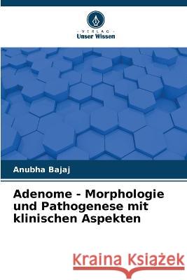 Adenome - Morphologie und Pathogenese mit klinischen Aspekten Anubha Bajaj   9786206287773