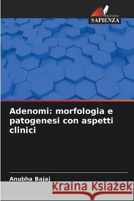 Adenomi: morfologia e patogenesi con aspetti clinici Anubha Bajaj   9786206287803 Edizioni Sapienza