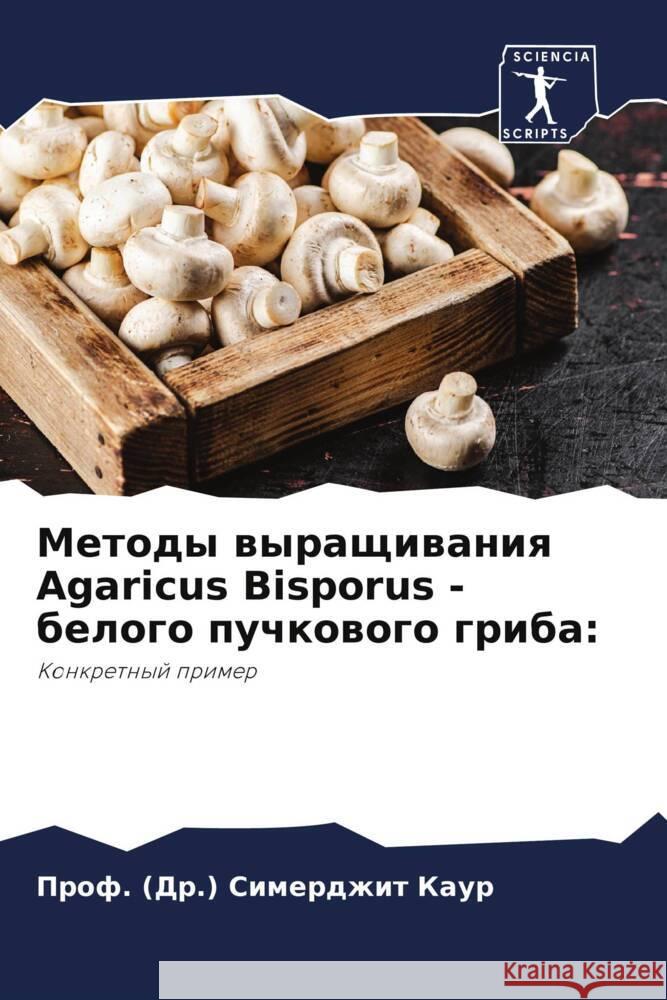 Metody wyraschiwaniq Agaricus Bisporus - belogo puchkowogo griba: Kaur, Prof. (Dr.) Simerdzhit 9786206289982 Sciencia Scripts