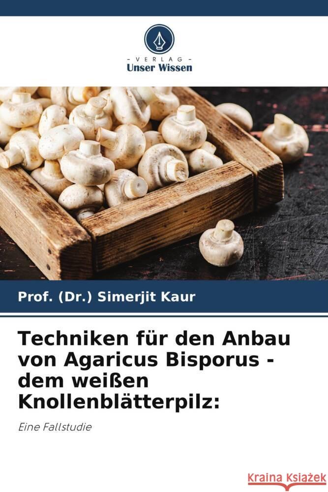 Techniken für den Anbau von Agaricus Bisporus - dem weißen Knollenblätterpilz: Kaur, Prof. (Dr.) Simerjit 9786206290001