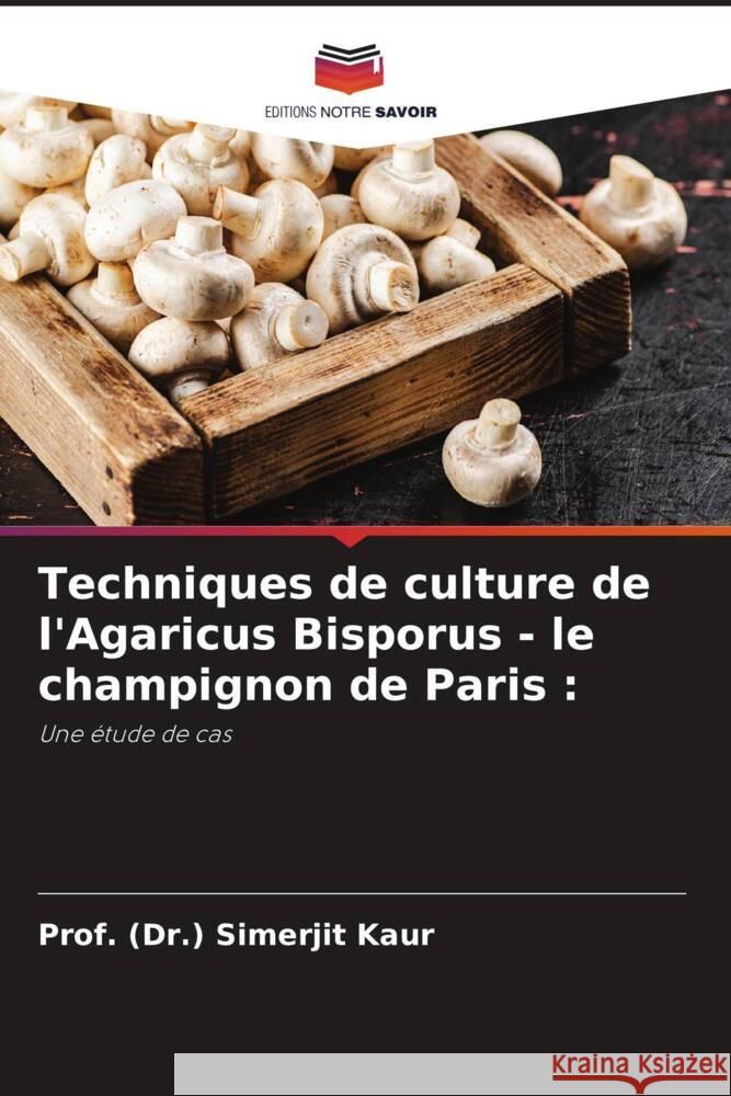 Techniques de culture de l'Agaricus Bisporus - le champignon de Paris : Kaur, Prof. (Dr.) Simerjit 9786206290025