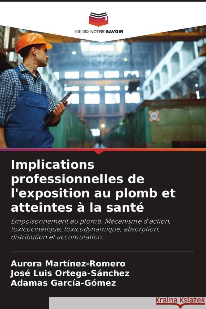 Implications professionnelles de l'exposition au plomb et atteintes à la santé Martinez-Romero, Aurora, Ortega-Sánchez, José Luis, García-Gómez, Adamas 9786206291435 Editions Notre Savoir