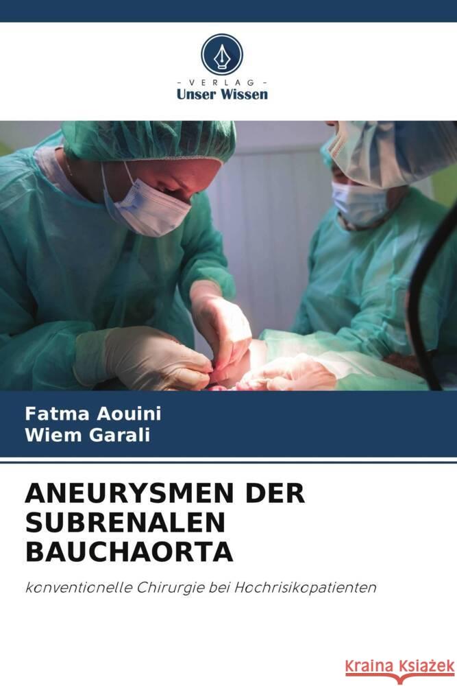 ANEURYSMEN DER SUBRENALEN BAUCHAORTA AOUINI, Fatma, Garali, Wiem 9786206294993 Verlag Unser Wissen