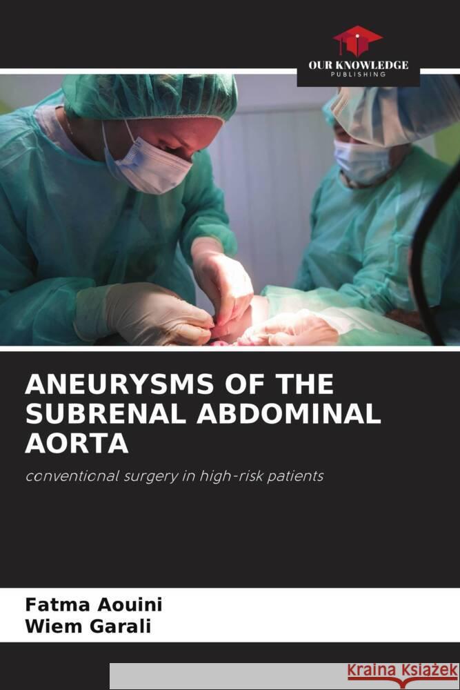 ANEURYSMS OF THE SUBRENAL ABDOMINAL AORTA AOUINI, Fatma, Garali, Wiem 9786206295006 Our Knowledge Publishing