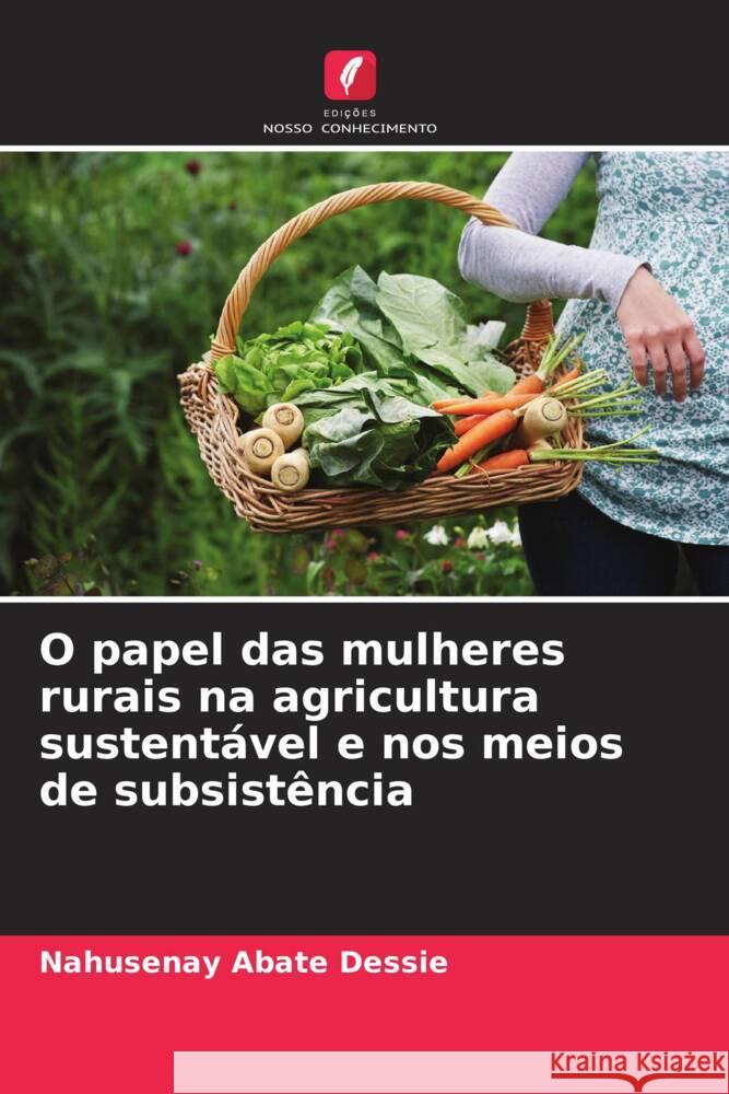 O papel das mulheres rurais na agricultura sustentável e nos meios de subsistência Abate Dessie, Nahusenay 9786206299424 Edições Nosso Conhecimento