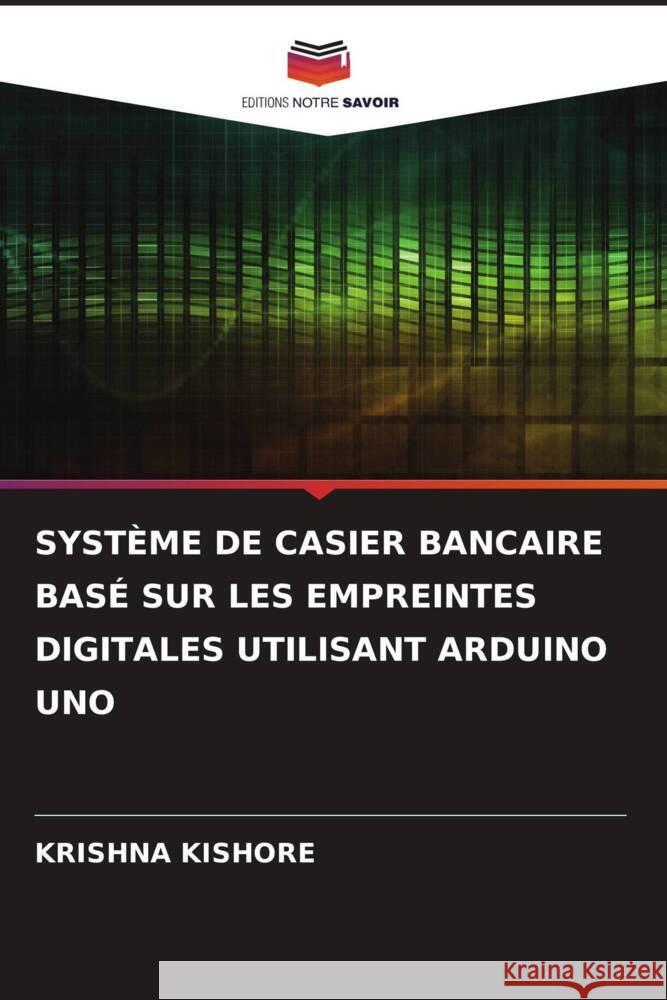 SYSTÈME DE CASIER BANCAIRE BASÉ SUR LES EMPREINTES DIGITALES UTILISANT ARDUINO UNO Kishore, Krishna 9786206302698