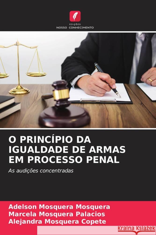 O PRINCÍPIO DA IGUALDADE DE ARMAS EM PROCESSO PENAL Mosquera, Adelson Mosquera, Palacios, Marcela Mosquera, Copete, Alejandra Mosquera 9786206306115