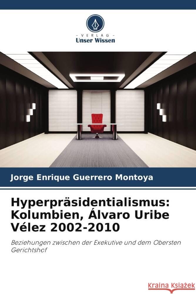 Hyperpräsidentialismus: Kolumbien, Álvaro Uribe Vélez 2002-2010 Guerrero Montoya, Jorge Enrique 9786206314172