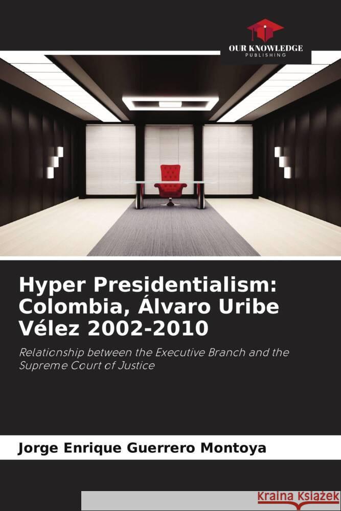 Hyper Presidentialism: Colombia, Álvaro Uribe Vélez 2002-2010 Guerrero Montoya, Jorge Enrique 9786206314189