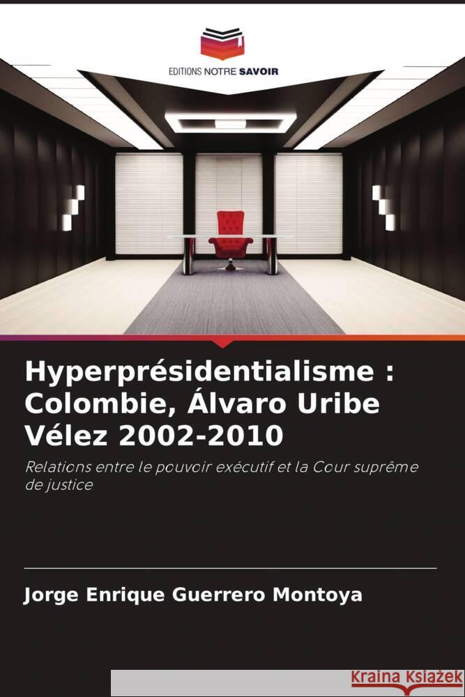 Hyperprésidentialisme : Colombie, Álvaro Uribe Vélez 2002-2010 Guerrero Montoya, Jorge Enrique 9786206314196