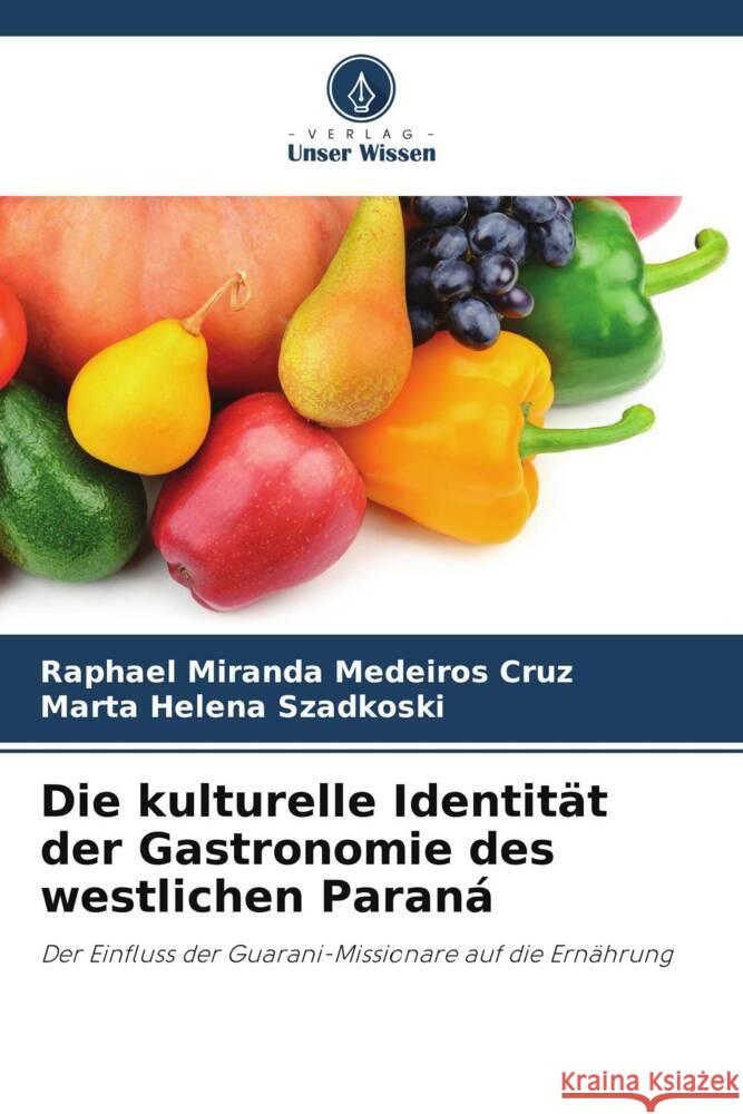 Die kulturelle Identität der Gastronomie des westlichen Paraná Miranda Medeiros Cruz, Raphael, Szadkoski, Marta Helena 9786206315063