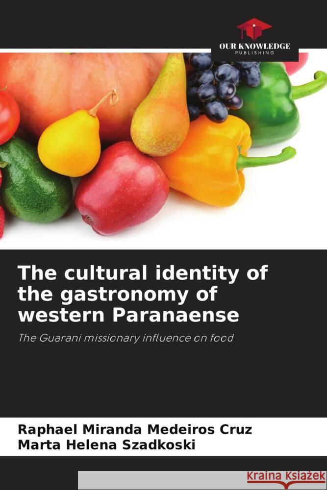 The cultural identity of the gastronomy of western Paranaense Miranda Medeiros Cruz, Raphael, Szadkoski, Marta Helena 9786206315070