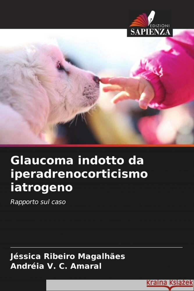 Glaucoma indotto da iperadrenocorticismo iatrogeno Ribeiro Magalhães, Jéssica, V. C. Amaral, Andréia 9786206315292