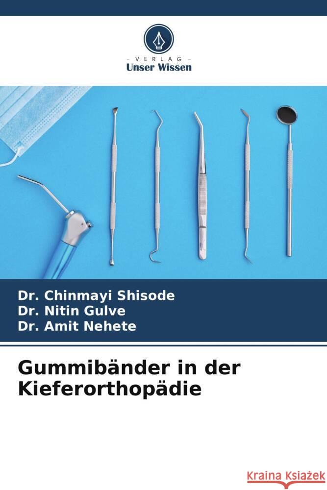 Gummibänder in der Kieferorthopädie Shisode, Dr. Chinmayi, Gulve, Dr. Nitin, Nehete, Dr. Amit 9786206319672