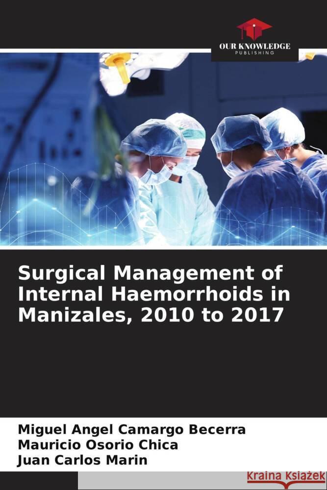 Surgical Management of Internal Haemorrhoids in Manizales, 2010 to 2017 Camargo Becerra, Miguel Angel, Osorio Chica, Mauricio, Carlos Marin, Juan 9786206324584