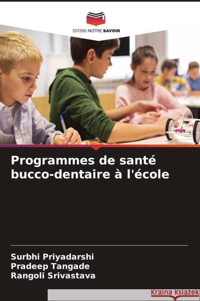 Programmes de santé bucco-dentaire à l'école Priyadarshi, Surbhi, Tangade, Pradeep, Srivastava, Rangoli 9786206325888 Editions Notre Savoir