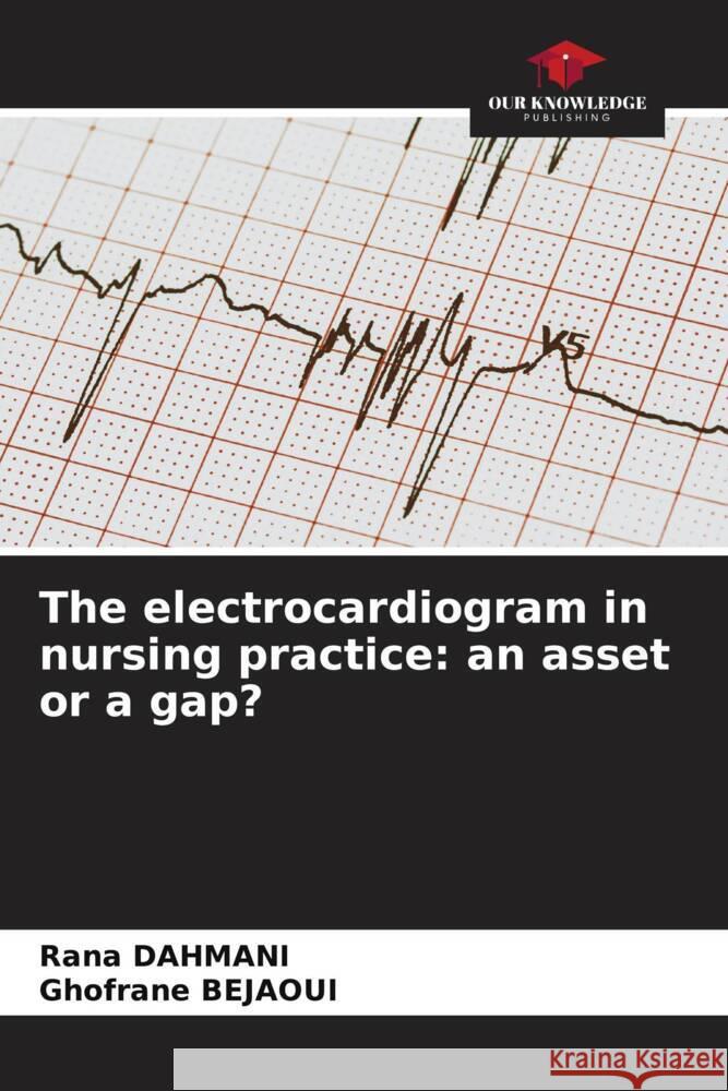 The electrocardiogram in nursing practice: an asset or a gap? Dahmani, Rana, Bejaoui, Ghofrane 9786206326342