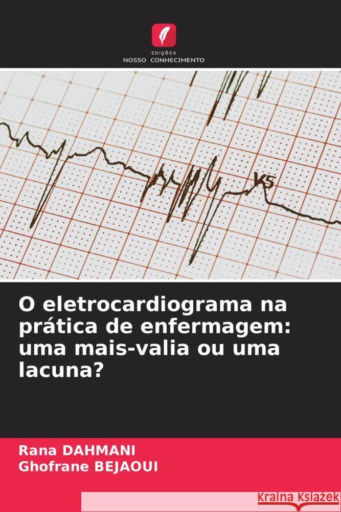 O eletrocardiograma na prática de enfermagem: uma mais-valia ou uma lacuna? Dahmani, Rana, Bejaoui, Ghofrane 9786206326403