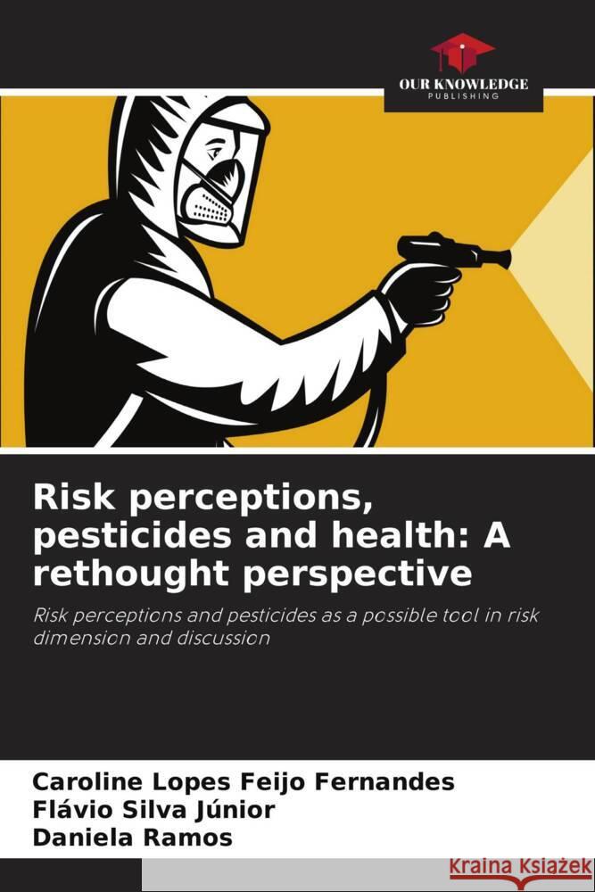 Risk perceptions, pesticides and health: A rethought perspective Lopes Feijo Fernandes, Caroline, Silva Júnior, Flávio, Ramos, Daniela 9786206326755 Our Knowledge Publishing