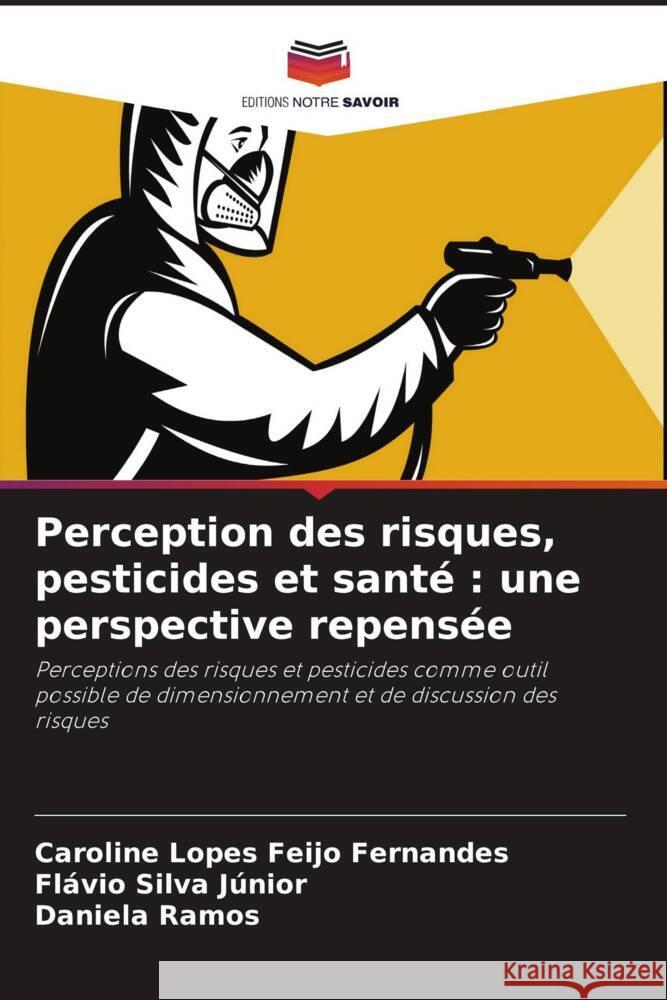 Perception des risques, pesticides et santé : une perspective repensée Lopes Feijo Fernandes, Caroline, Silva Júnior, Flávio, Ramos, Daniela 9786206326786 Editions Notre Savoir