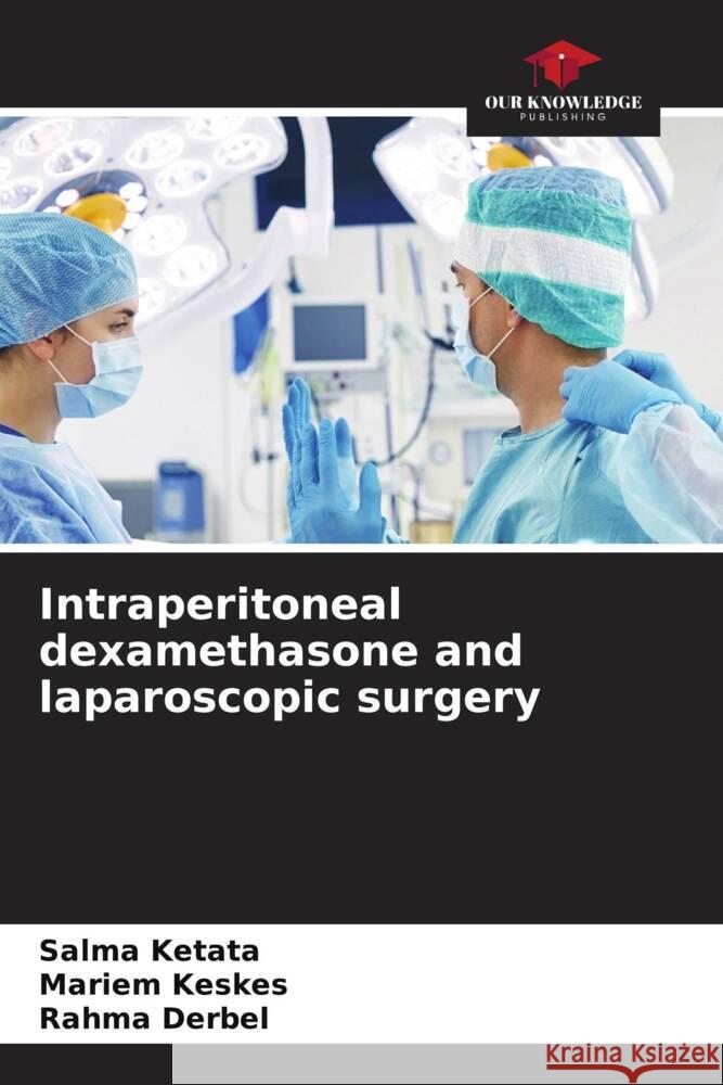 Intraperitoneal dexamethasone and laparoscopic surgery Ketata, Salma, Keskes, Mariem, Derbel, Rahma 9786206327097