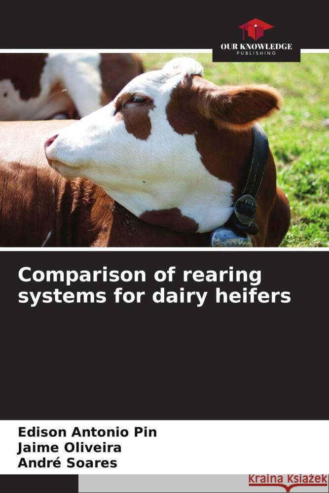 Comparison of rearing systems for dairy heifers Pin, Edison Antonio, Oliveira, Jaime, Soares, André 9786206327288