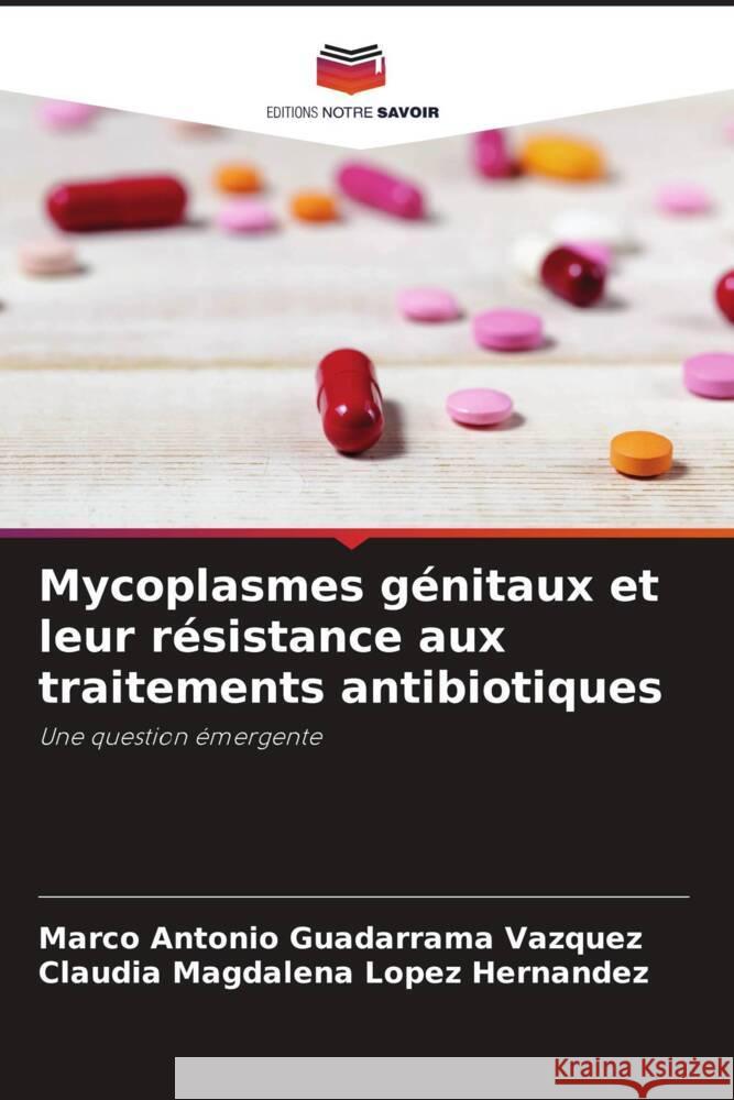 Mycoplasmes génitaux et leur résistance aux traitements antibiotiques Guadarrama Vázquez, Marco Antonio, López Hernández, Claudia Magdalena 9786206328742