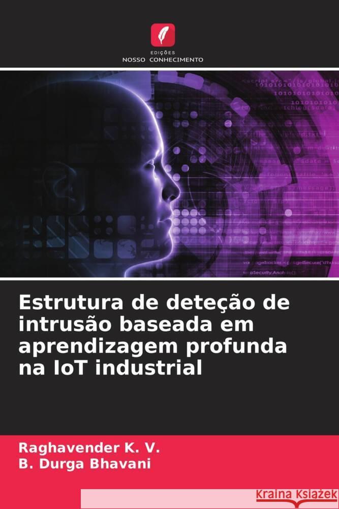 Estrutura de deteção de intrusão baseada em aprendizagem profunda na IoT industrial K. V., Raghavender, DURGA BHAVANI, B. 9786206330219