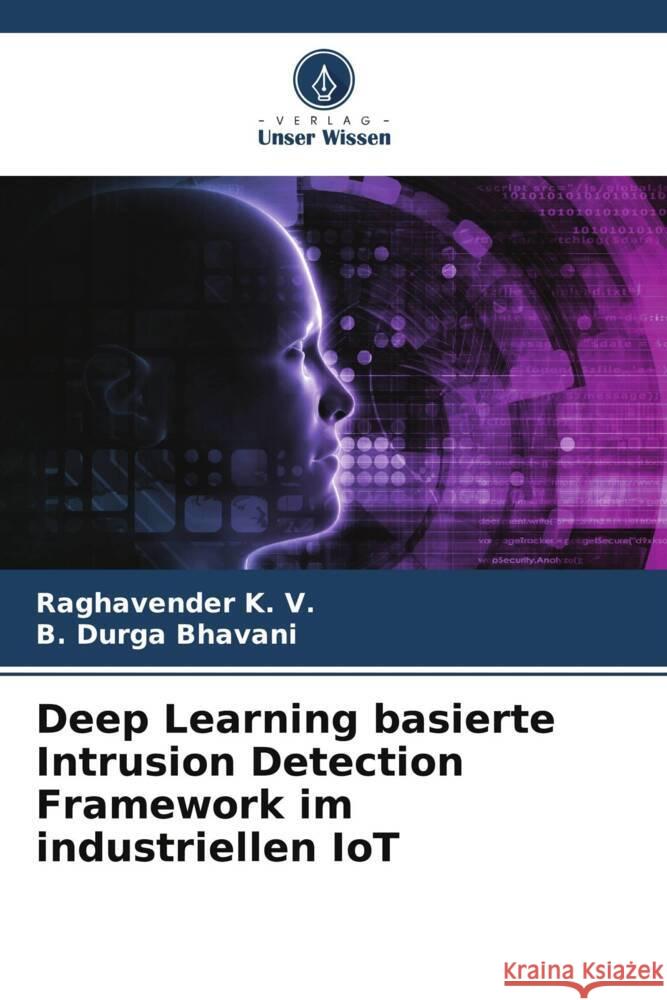 Deep Learning basierte Intrusion Detection Framework im industriellen IoT K. V., Raghavender, DURGA BHAVANI, B. 9786206330233