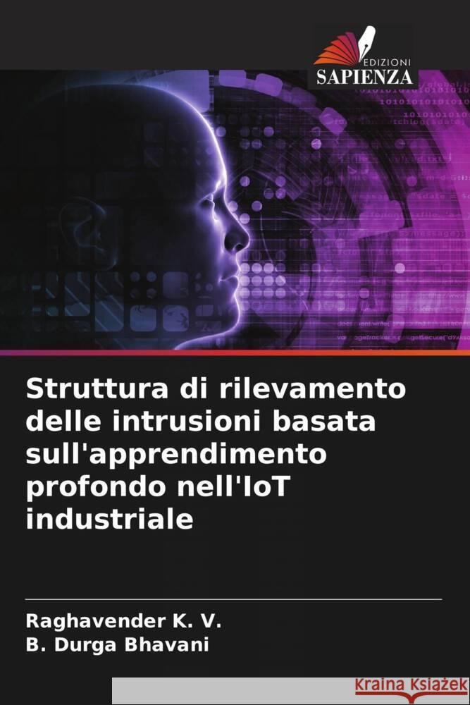 Struttura di rilevamento delle intrusioni basata sull'apprendimento profondo nell'IoT industriale K. V., Raghavender, DURGA BHAVANI, B. 9786206330264