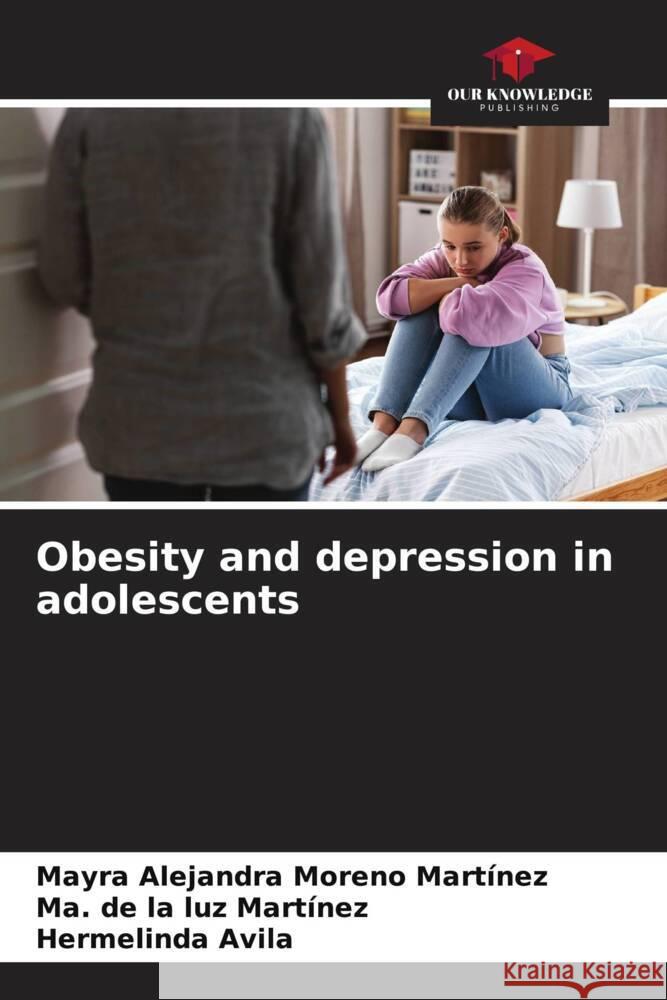 Obesity and depression in adolescents Moreno Martínez, Mayra Alejandra, luz Martínez, Ma. de la, Avila, Hermelinda 9786206330998