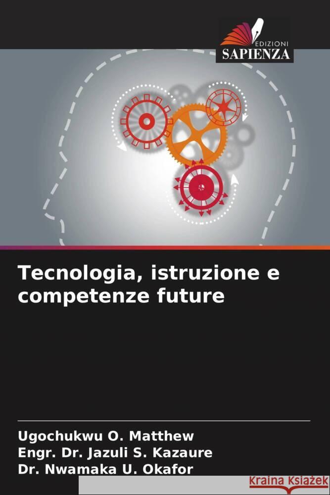 Tecnologia, istruzione e competenze future O. Matthew, Ugochukwu, S. Kazaure, Engr. Dr. Jazuli, U. Okafor, Dr. Nwamaka 9786206332404 Edizioni Sapienza