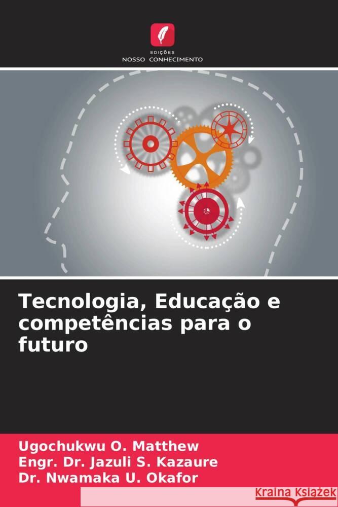 Tecnologia, Educação e competências para o futuro O. Matthew, Ugochukwu, S. Kazaure, Engr. Dr. Jazuli, U. Okafor, Dr. Nwamaka 9786206332411 Edições Nosso Conhecimento