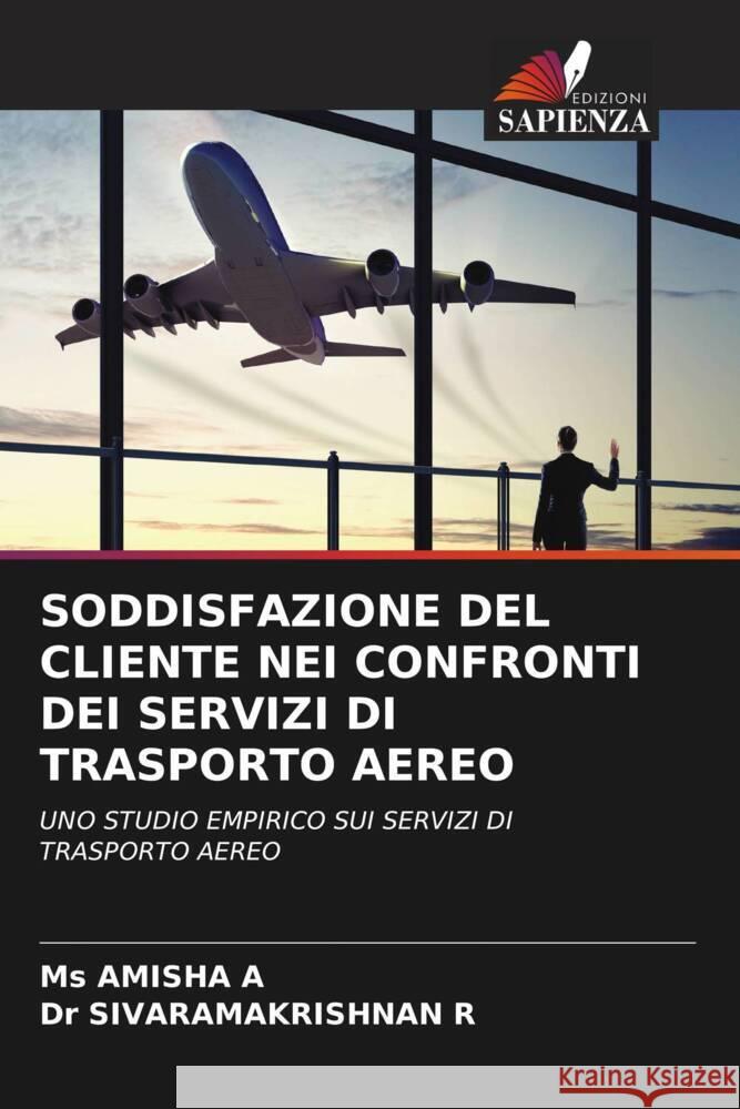 SODDISFAZIONE DEL CLIENTE NEI CONFRONTI DEI SERVIZI DI TRASPORTO AEREO A, Ms AMISHA, R, Dr SIVARAMAKRISHNAN 9786206332695