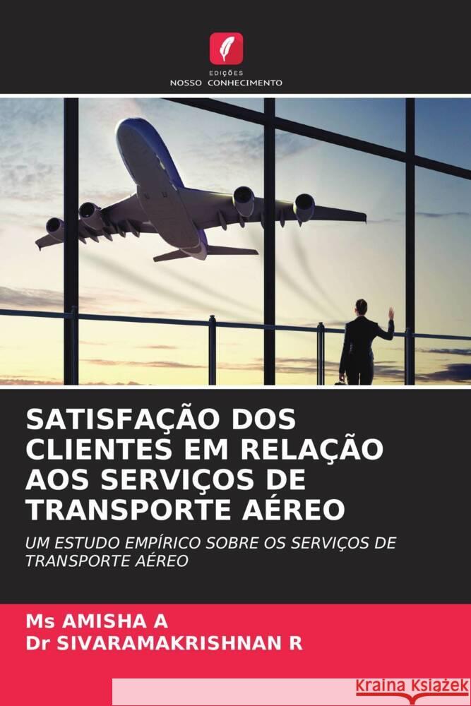 SATISFAÇÃO DOS CLIENTES EM RELAÇÃO AOS SERVIÇOS DE TRANSPORTE AÉREO A, Ms AMISHA, R, Dr SIVARAMAKRISHNAN 9786206332701