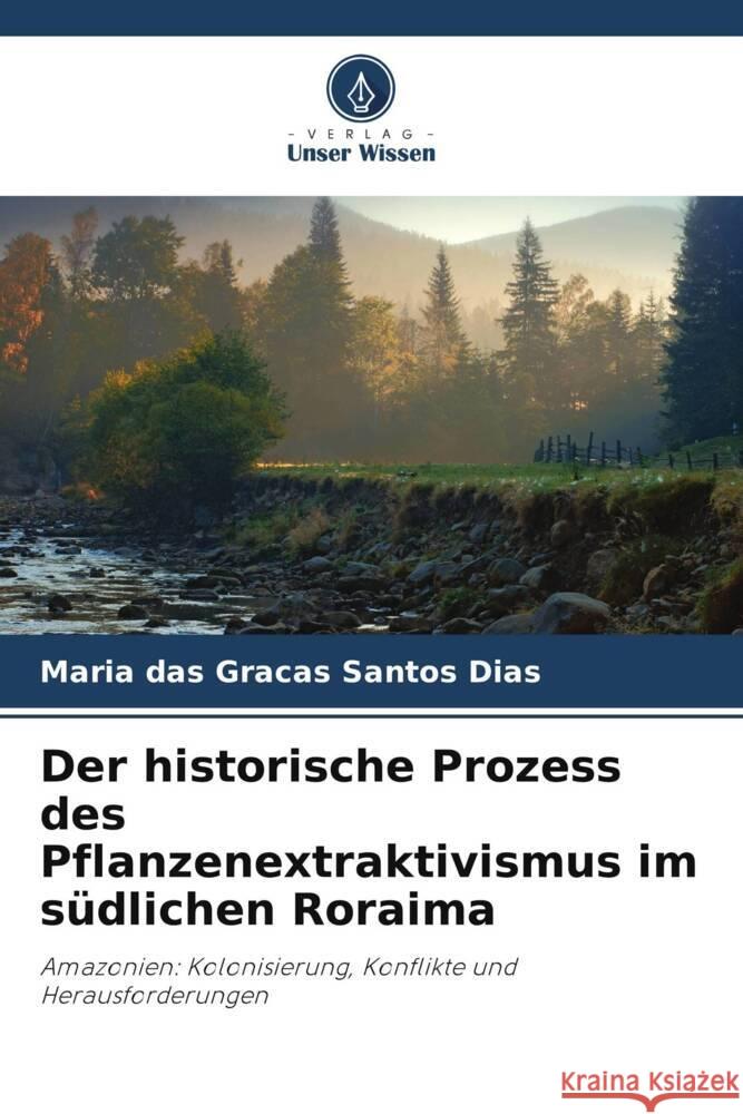 Der historische Prozess des Pflanzenextraktivismus im südlichen Roraima Santos Dias, Maria das Graças 9786206333517