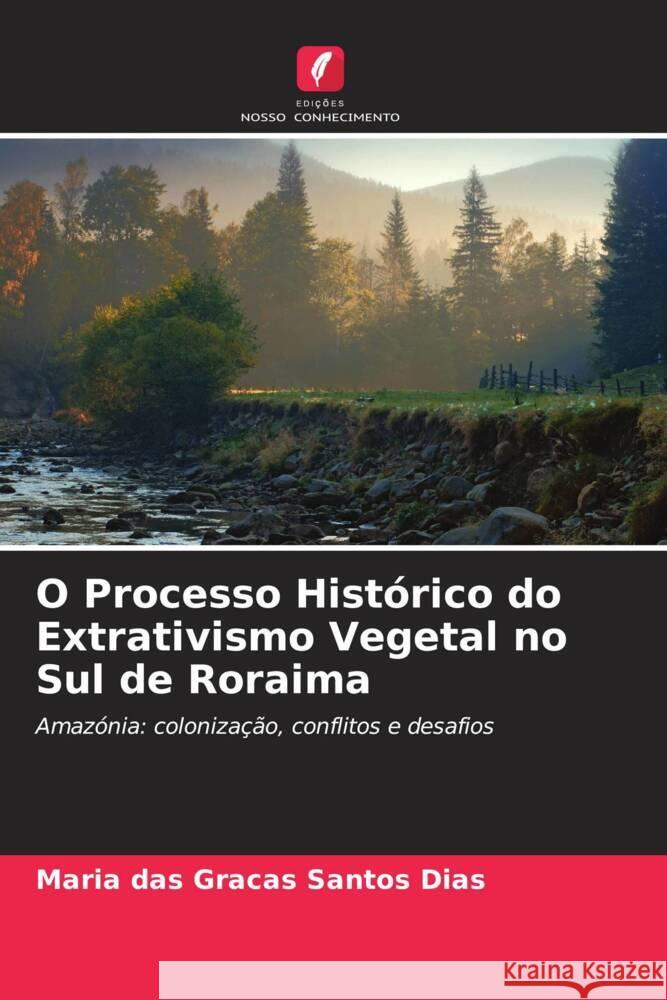 O Processo Histórico do Extrativismo Vegetal no Sul de Roraima Santos Dias, Maria das Graças 9786206333555