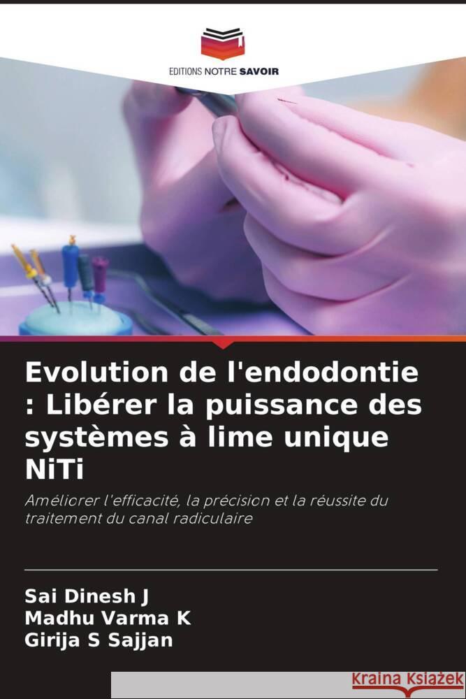 Evolution de l'endodontie : Libérer la puissance des systèmes à lime unique NiTi J, Sai Dinesh, K, Madhu Varma, Sajjan, Girija S 9786206334675