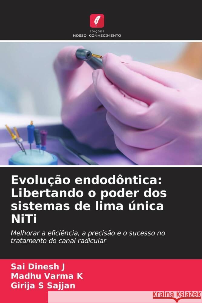 Evolução endodôntica: Libertando o poder dos sistemas de lima única NiTi J, Sai Dinesh, K, Madhu Varma, Sajjan, Girija S 9786206334699