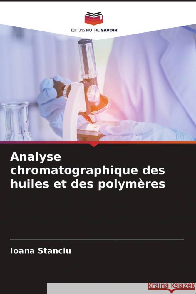 Analyse chromatographique des huiles et des polymères Stanciu, Ioana 9786206336167