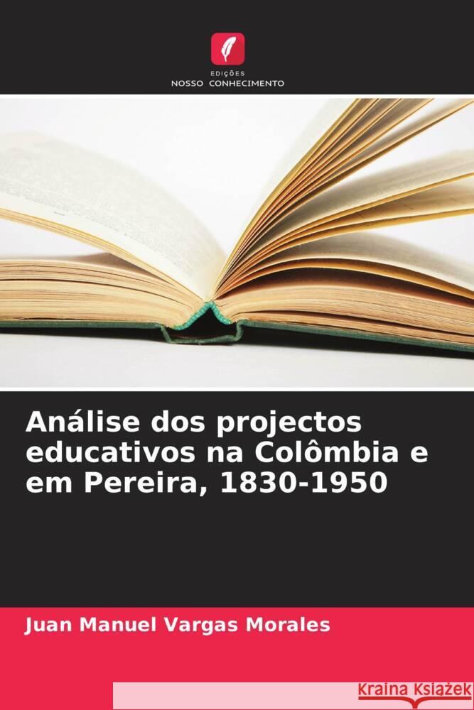 Análise dos projectos educativos na Colômbia e em Pereira, 1830-1950 Vargas Morales, Juan Manuel 9786206337089