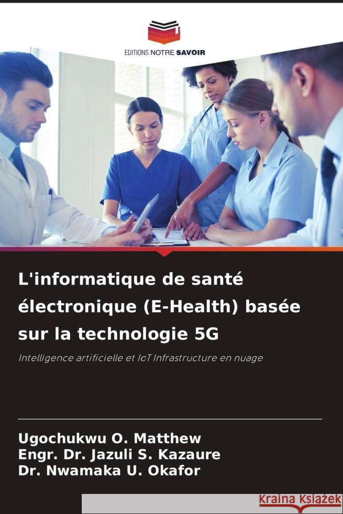 L'informatique de santé électronique (E-Health) basée sur la technologie 5G O. Matthew, Ugochukwu, S. Kazaure, Engr. Dr. Jazuli, U. Okafor, Dr. Nwamaka 9786206337843 Editions Notre Savoir