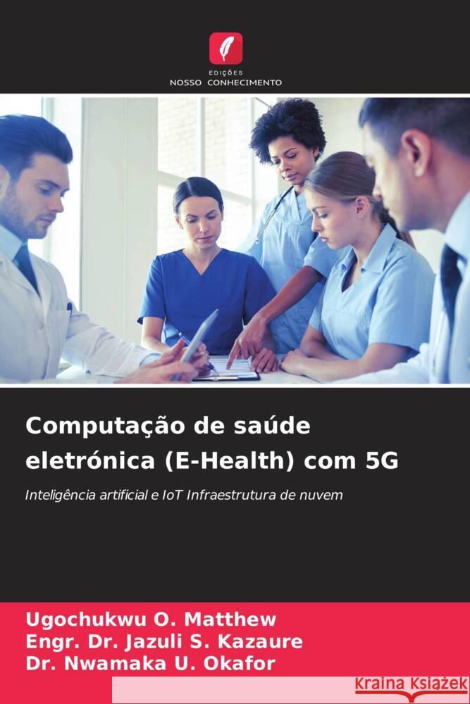 Computação de saúde eletrónica (E-Health) com 5G O. Matthew, Ugochukwu, S. Kazaure, Engr. Dr. Jazuli, U. Okafor, Dr. Nwamaka 9786206337867 Edições Nosso Conhecimento