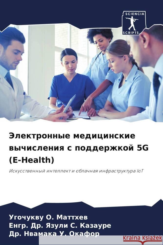 Jelektronnye medicinskie wychisleniq s podderzhkoj 5G (E-Health) O. Matthew, Ugochukwu, S. Kazaure, Engr. Dr. Yazuli, U. Okafor, Dr. Nwamaka 9786206337874 Sciencia Scripts