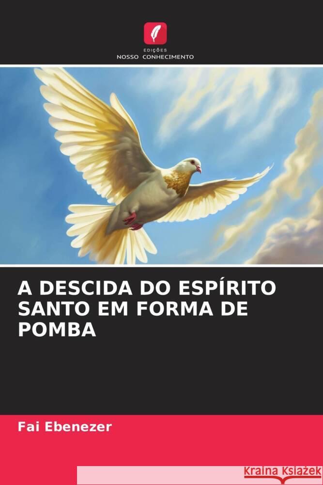 A DESCIDA DO ESPÍRITO SANTO EM FORMA DE POMBA Ebenezer, Fai 9786206338161 Edições Nosso Conhecimento