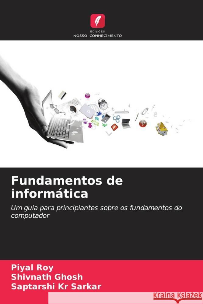 Fundamentos de informática Roy, Piyal, Ghosh, Shivnath, Sarkar, Saptarshi Kr 9786206338420 Edições Nosso Conhecimento