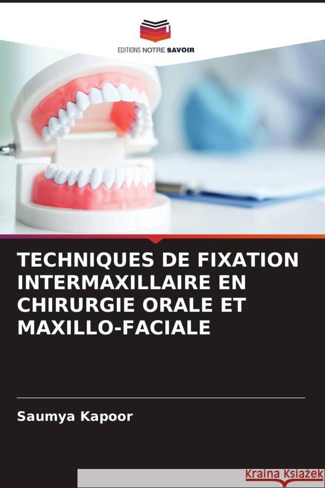 TECHNIQUES DE FIXATION INTERMAXILLAIRE EN CHIRURGIE ORALE ET MAXILLO-FACIALE Kapoor, Saumya 9786206338741